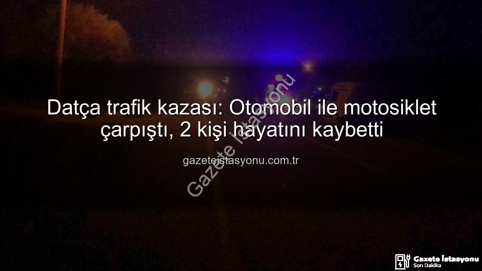 Datça trafik kazası - Datça trafik kazası: Otomobil ile motosiklet çarpıştı, 2 kişi hayatını kaybetti