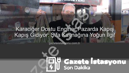 Karaciğer Dostu Enginar Pazarda Kapış Kapış Gidiyor: Şifa Kaynağına Yoğun İlgi!