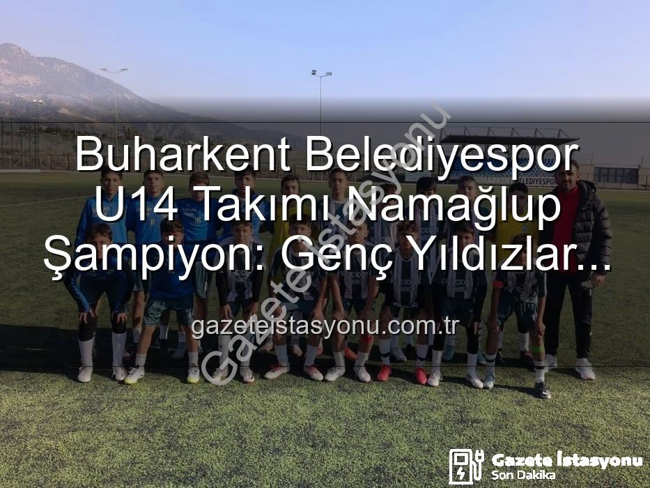 Buharkent Belediyespor U14 - Buharkent Belediyespor U14 Takımı Namağlup Şampiyon: Genç Yıldızlar Tarih Yazdı!