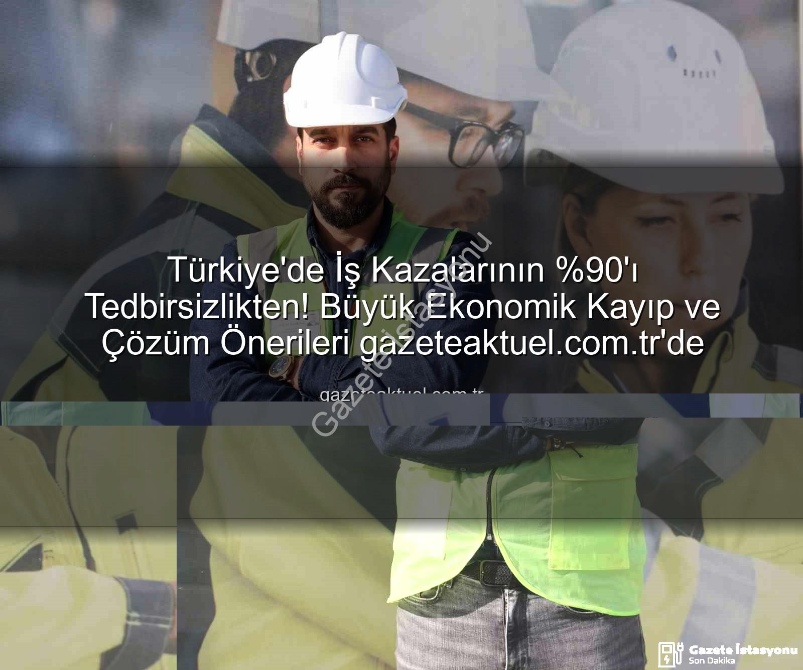 iş kazaları - İş Kazalarının 'ı Tedbirleri Gereksiz Görmekten Kaynaklanıyor: Yatırım Zamanı!