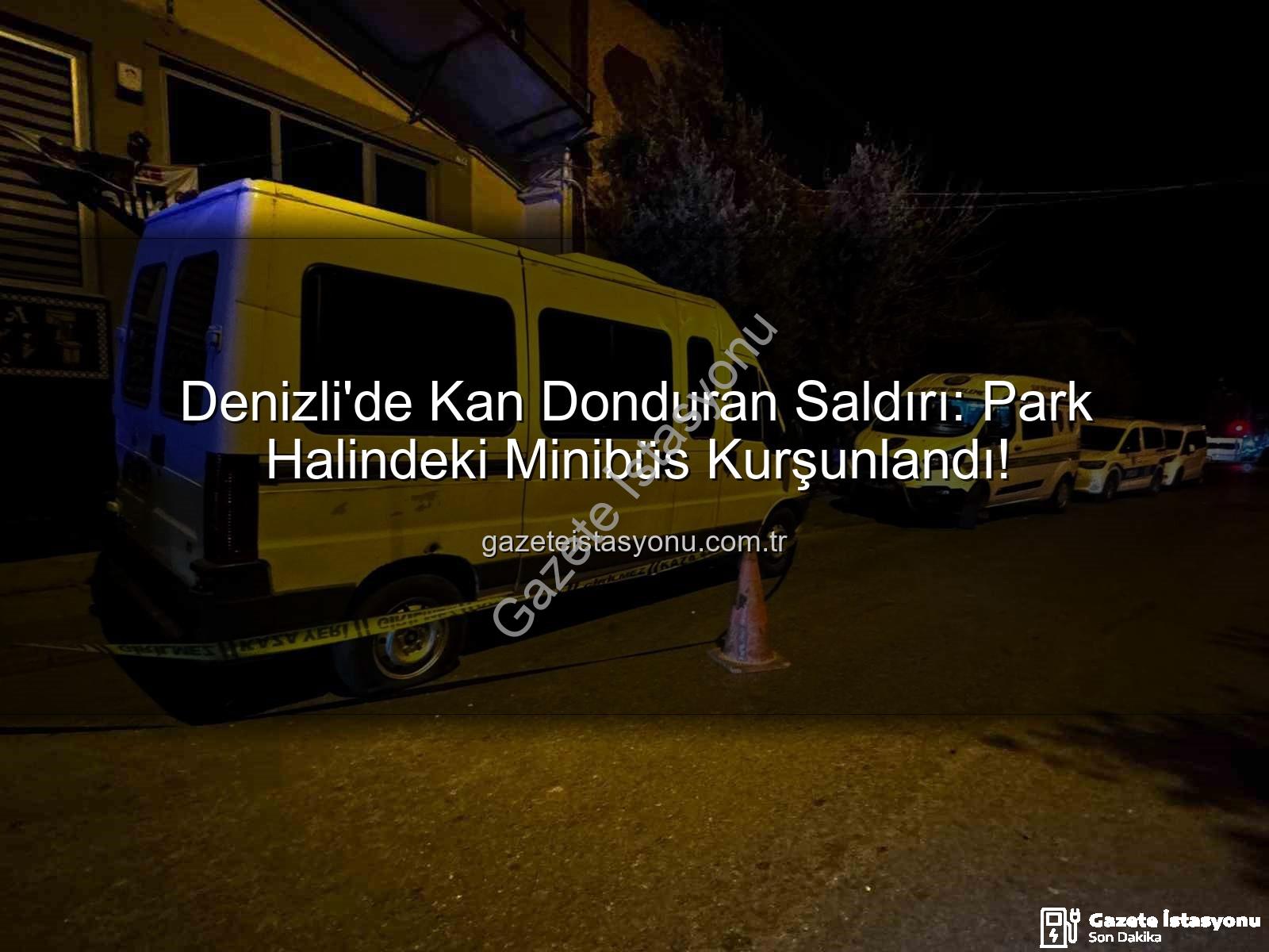 minibüse silahlı saldırı - Denizli'de Kan Donduran Saldırı: Park Halindeki Minibüs Kurşunlandı!