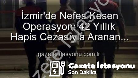 İzmir’de Nefes Kesen Operasyon: 42 Yıllık Hapis Cezasıyla Aranan Hırsız Yakalandı!