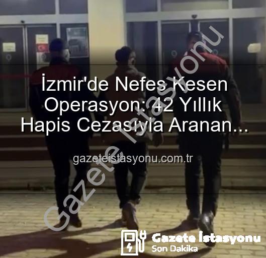 izmir hırsız yakalandı - İzmir'de Nefes Kesen Operasyon: 42 Yıllık Hapis Cezasıyla Aranan Hırsız Yakalandı!