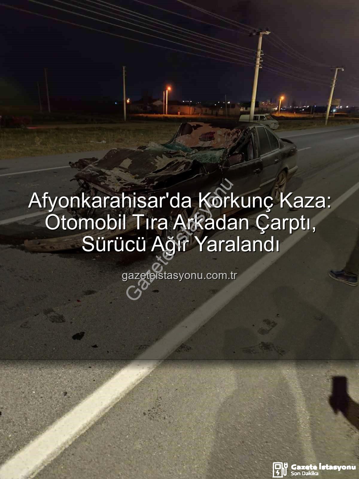 Afyonkarahisar kaza - Afyonkarahisar'da Korkunç Kaza: Otomobil Tıra Arkadan Çarptı, Sürücü Ağır Yaralandı