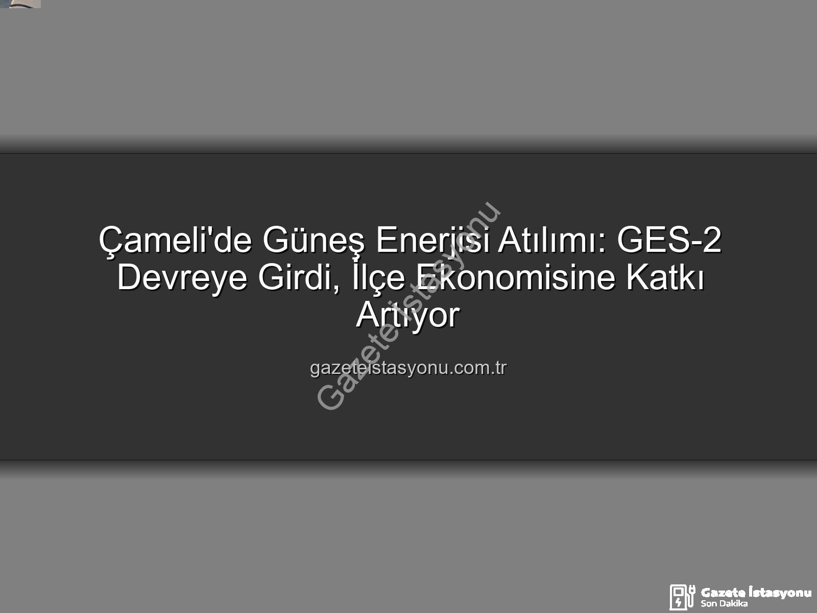 Çameli güneş enerjisi - Çameli'de Güneş Enerjisi Atılımı: GES-2 Devreye Girdi, İlçe Ekonomisine Katkı Artıyor