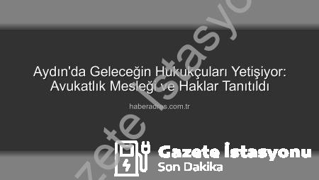 Aydın’da Öğrenciler Hukuk Dünyasını Keşfetti: Avukatlık Mesleği ve Haklar Tanıtıldı