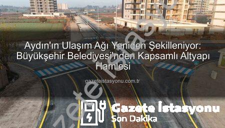 Aydın’ın Ulaşım Ağı Yeniden Şekilleniyor: Büyükşehir Belediyesi’nden Kapsamlı Altyapı Hamlesi