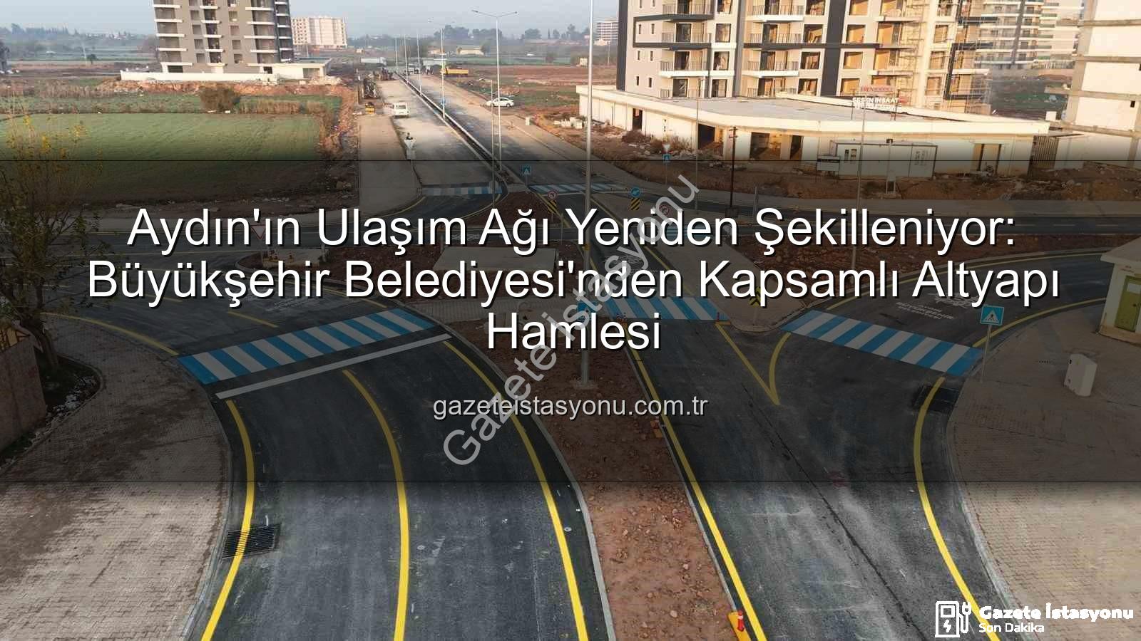 Aydın ulaşım altyapısı - Aydın'ın Ulaşım Ağı Yeniden Şekilleniyor: Büyükşehir Belediyesi'nden Kapsamlı Altyapı Hamlesi