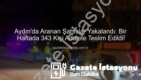 Aydın’da Aranan Şahıslar Yakalandı: Bir Haftada 343 Kişi Adalete Teslim Edildi!
