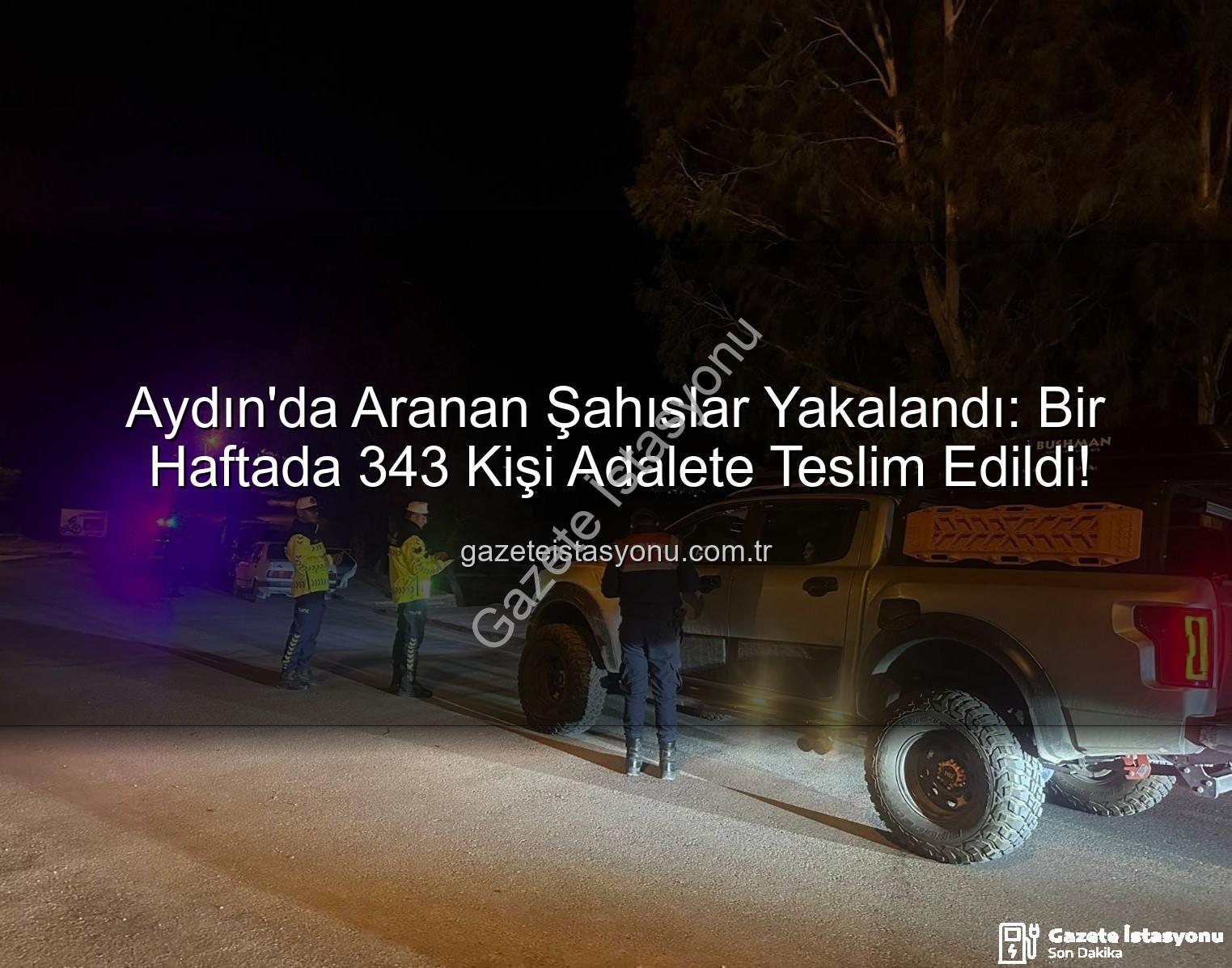 Aydın'da Aranan Şahıslar Yakalandı: Bir Haftada 343 Kişi Adalete Teslim Edildi!