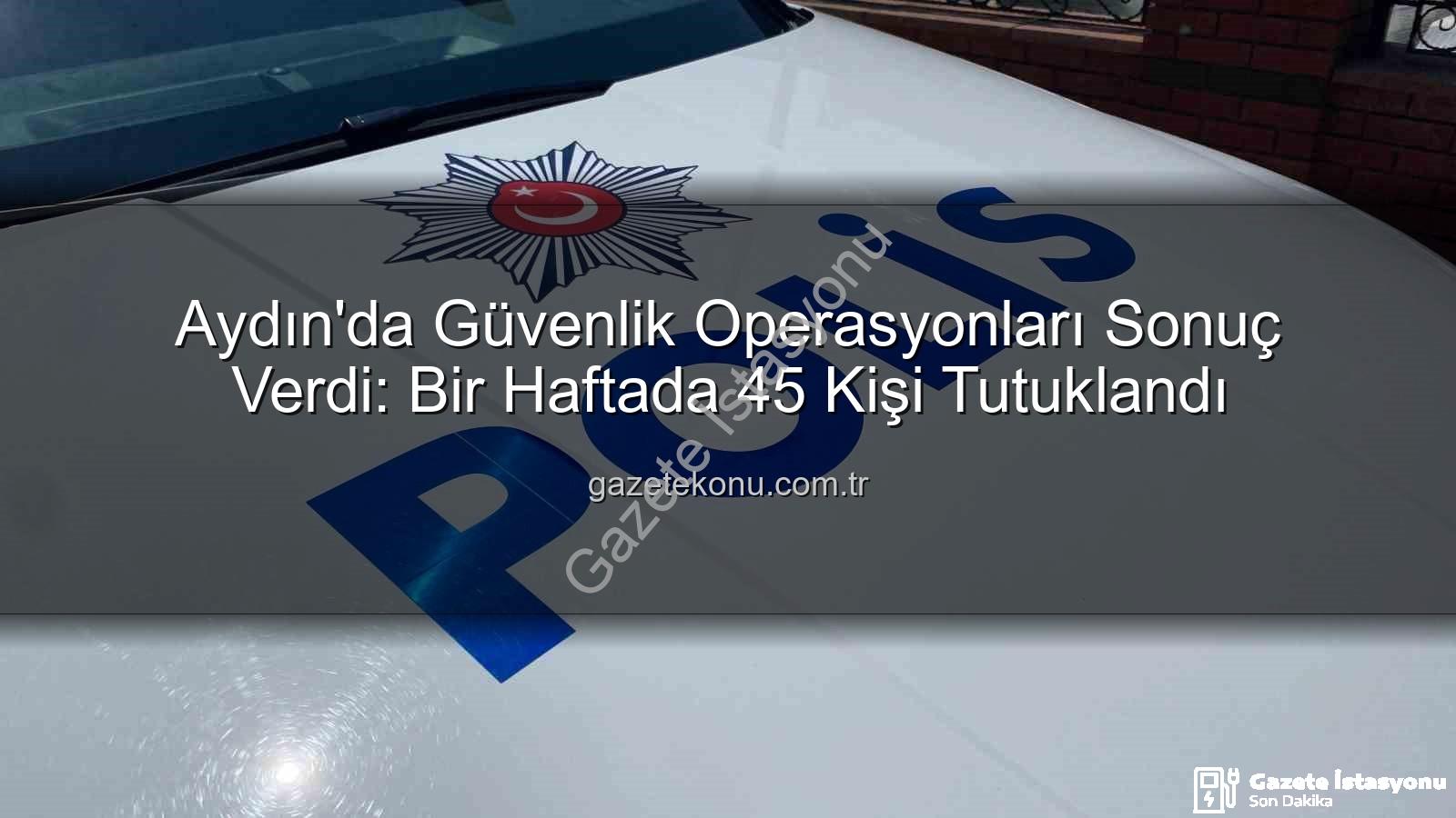 Aydın'da 45 kişi tutuklandı - Aydın'da Bir Haftada Neler Oldu? 45 Kişi Tutuklandı, Güvenlik Güçleri Görev Başında!