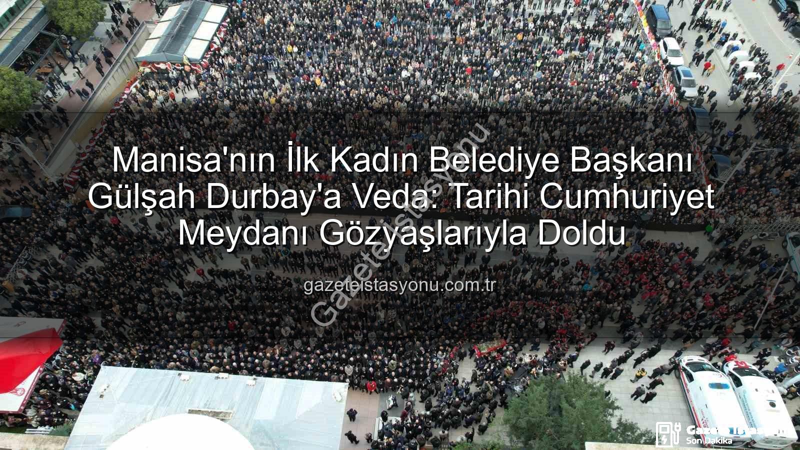 Gülşah Durbay - Manisa'nın İlk Kadın Belediye Başkanı Gülşah Durbay'a Veda: Tarihi Cumhuriyet Meydanı Gözyaşlarıyla Doldu