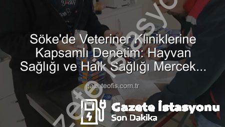 Söke’de Veteriner Kliniklerine Kapsamlı Denetim: Hayvan ve Halk Sağlığı Güvence Altında