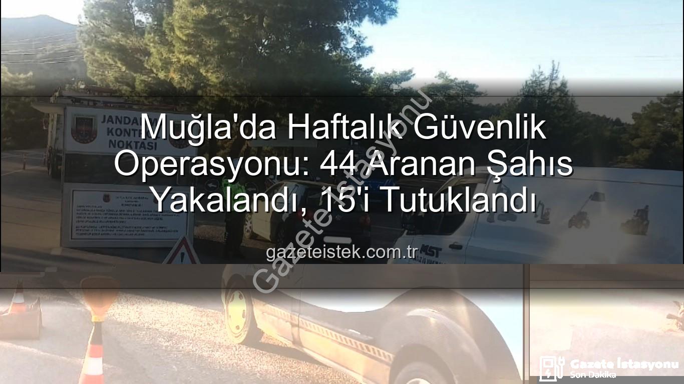 Muğla aranan şahıs - Muğla'da Haftalık Güvenlik Operasyonu: 44 Aranan Şahıs Yakalandı, 15'i Tutuklandı