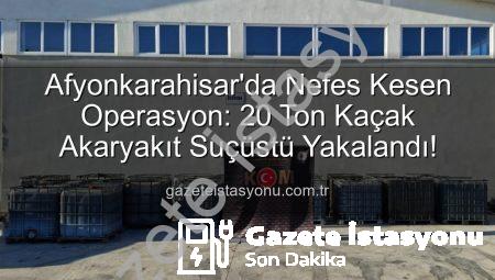 Afyonkarahisar’da Nefes Kesen Operasyon: 20 Ton Kaçak Akaryakıt Suçüstü Yakalandı!