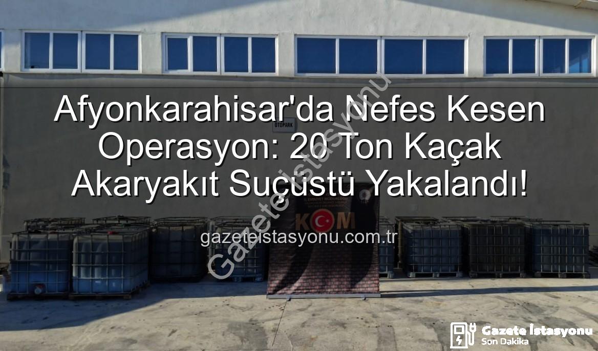 kaçak akaryakıt - Afyonkarahisar'da Nefes Kesen Operasyon: 20 Ton Kaçak Akaryakıt Suçüstü Yakalandı!