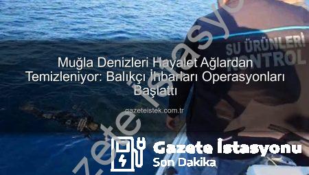 Muğla Denizleri Hayalet Ağlardan Kurtuluyor: Balıkçı İhbarları Hayata Geçti