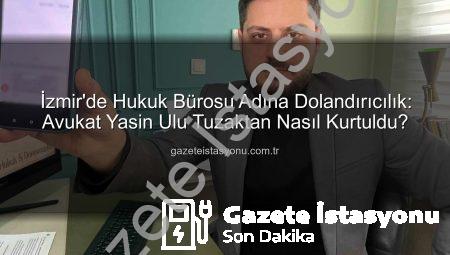 İzmir’de Hukuk Bürosu Adına Dolandırıcılık: Avukat Yasin Ulu Tuzaktan Nasıl Kurtuldu?