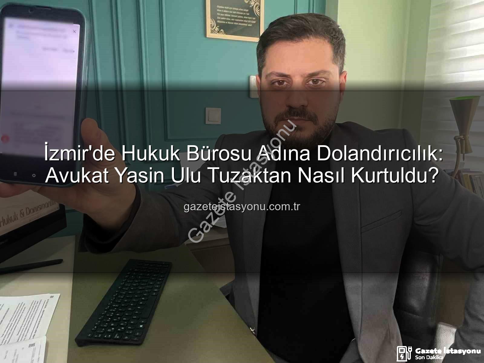 İzmir dolandırıcılık - İzmir'de Hukuk Bürosu Adına Dolandırıcılık: Avukat Yasin Ulu Tuzaktan Nasıl Kurtuldu?