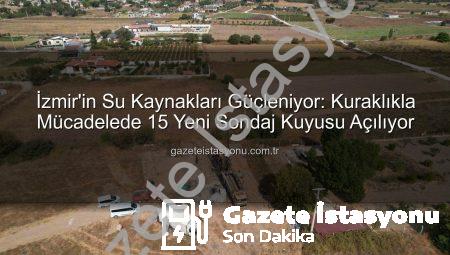 İzmir’in Su Kaynakları Güçleniyor: Kuraklıkla Mücadelede 15 Yeni Sondaj Kuyusu Açılıyor