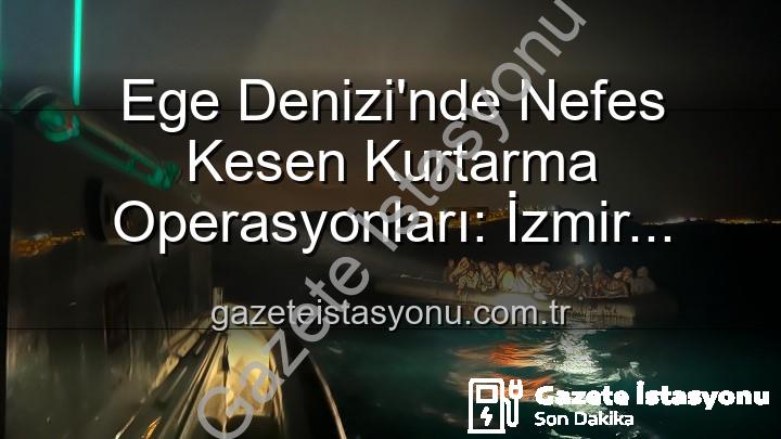 düzensiz göçmen - Ege Denizi'nde Nefes Kesen Kurtarma Operasyonları: İzmir Açıklarında 68 Düzensiz Göçmen Güvenliğe Alındı