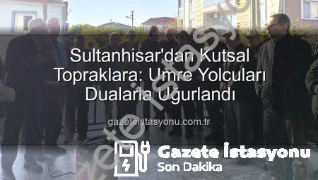 Sultanhisar’dan Kutsal Topraklara: Umre Yolcuları Dualarla Uğurlandı