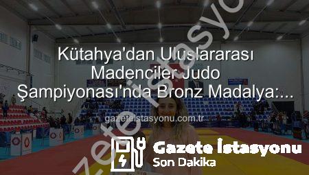 Kütahya’dan Uluslararası Madenciler Judo Şampiyonası’nda Bronz Madalya: Ahmet Burak Maran Sahneye Çıktı!