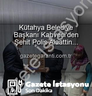 Eyüp Kahveci Alaattin Özdemir - Kütahya Belediye Başkanı Eyüp Kahveci'den Kahraman Şehit Polis Alaattin Özdemir'in Ailesine Hassas Ziyaret