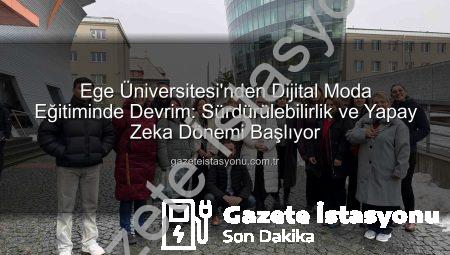 Ege Üniversitesi’nden Dijital Moda Eğitiminde Devrim: Sürdürülebilirlik ve Yapay Zeka Dönemi Başlıyor