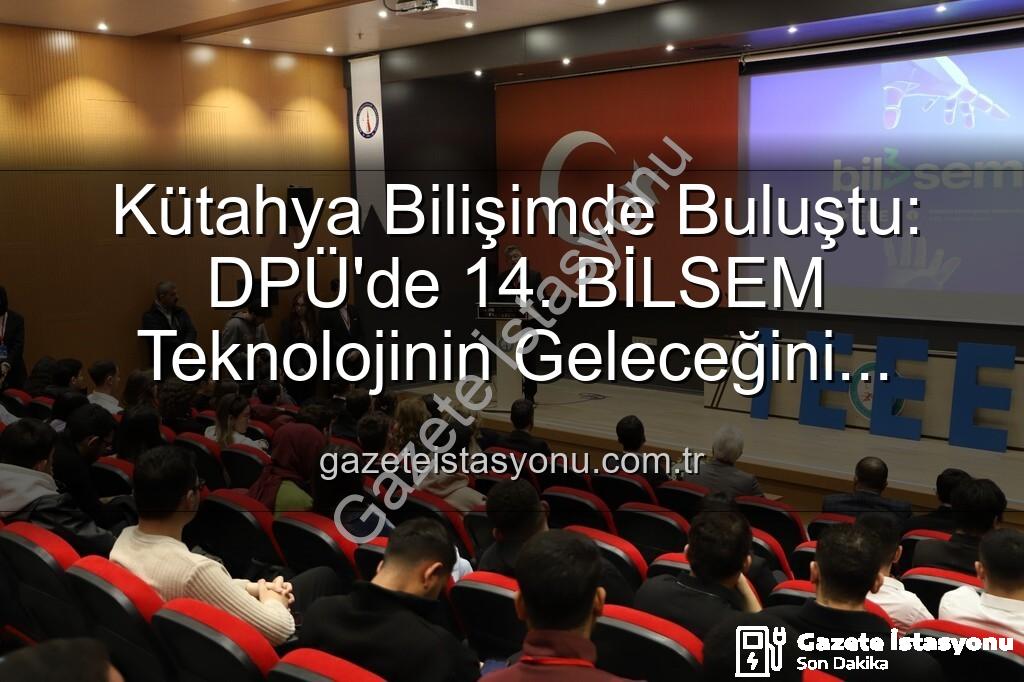 Kütahya bilişim semineri - Kütahya Bilişimde Buluştu: DPÜ'de 14. BİLSEM Teknolojinin Geleceğini Şekillendirdi