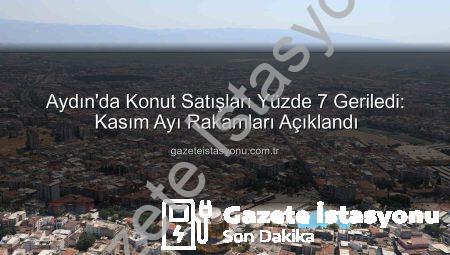 Aydın’da Konut Satışları Yüzde 7 Geriledi: Kasım Ayı Rakamları Açıklandı