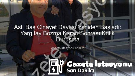 Aslı Baş Cinayet Davası Yeniden Başladı: Yargıtay Bozma Kararı Sonrası Kritik Duruşma