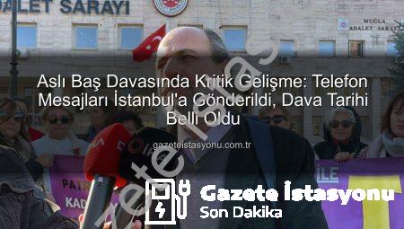 Aslı Baş Davasında Kritik Gelişme: Telefon Mesajları İstanbul’a Gönderildi, Dava Tarihi Belli Oldu