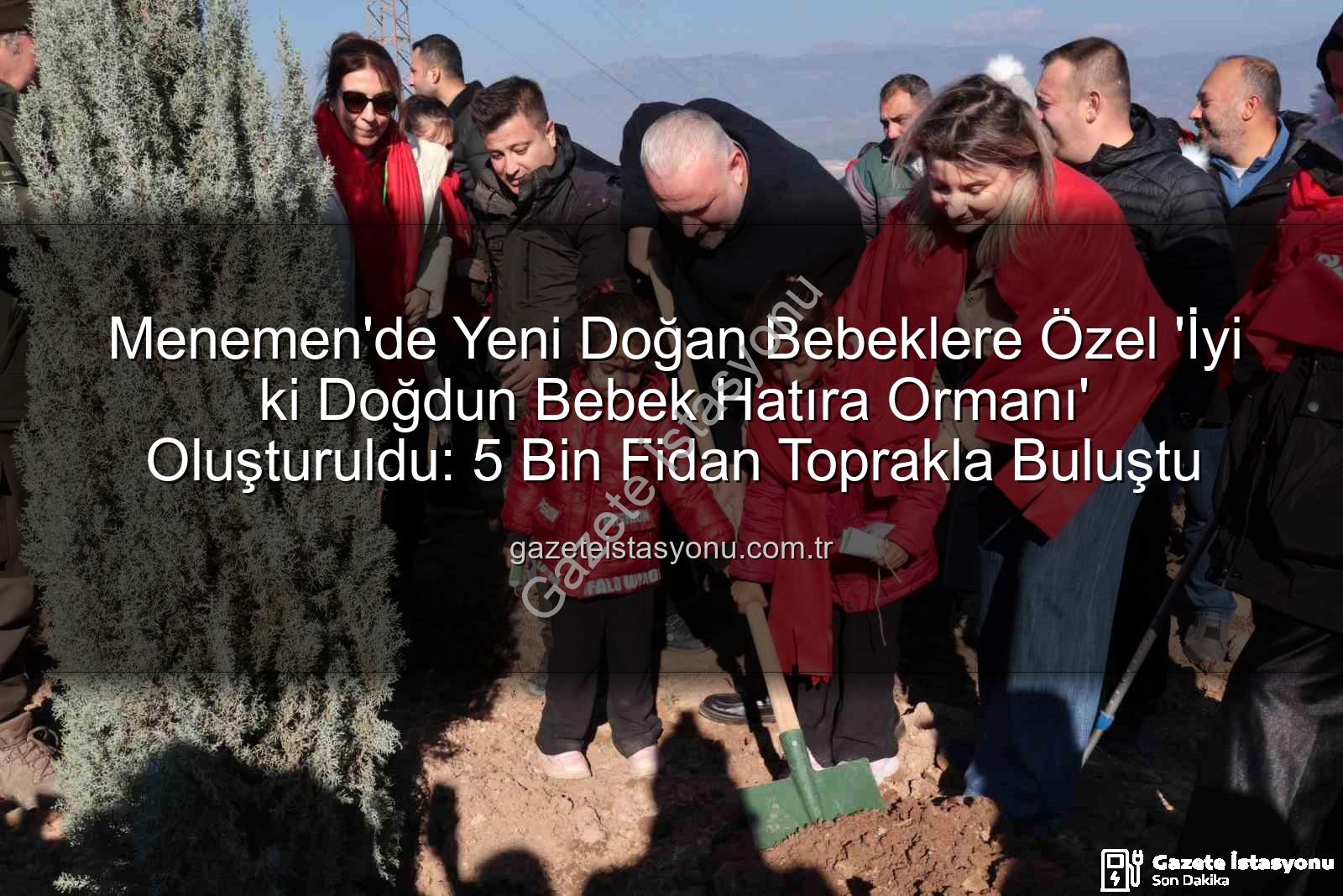 yeni doğan bebekler - Menemen'de Yeni Doğan Bebeklere Özel 'İyi ki Doğdun Bebek Hatıra Ormanı' Oluşturuldu: 5 Bin Fidan Toprakla Buluştu