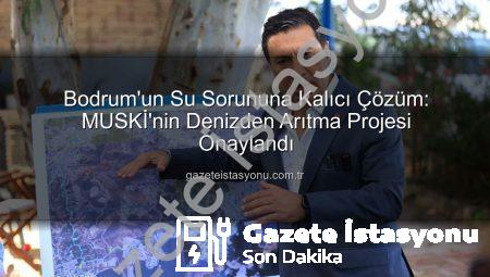 Bodrum’un Su Sorununa Kalıcı Çözüm: MUSKİ’nin Denizden Arıtma Projesi Onaylandı