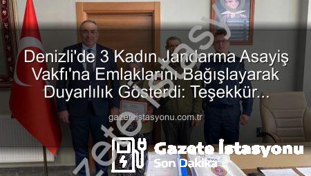 Denizli’de 3 Kadın Jandarma Asayiş Vakfı’na Emlaklarını Bağışlayarak Duyarlılık Gösterdi: Teşekkür Plaketi Verildi