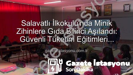 Salavatlı İlkokulu’nda Minik Zihinlere Gıda Bilinci Aşılandı: Güvenli Tüketim Eğitimleri Başladı