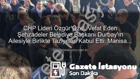 CHP Lideri Özgür Özel, Vefat Eden Şehzadeler Belediye Başkanı Durbay’ın Ailesiyle Birlikte Taziyeleri Kabul Etti: Manisa Yasta