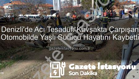 Denizli’de Acı Tesadüf: Kavşakta Çarpışan Otomobilde Yaşlı Sürücü Hayatını Kaybetti