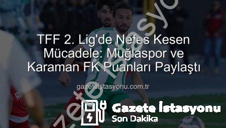 TFF 2. Lig’de Nefes Kesen Mücadele: Muğlaspor ve Karaman FK Puanları Paylaştı