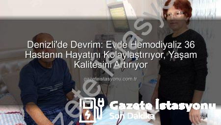 Denizli’de Devrim: Evde Hemodiyaliz 36 Hastanın Hayatını Kolaylaştırıyor, Yaşam Kalitesini Artırıyor