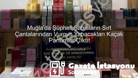 Muğla’da Şüpheli Şahısların Sırt Çantalarından Vurgun Yapacakları Kaçak Parfümler Çıktı!