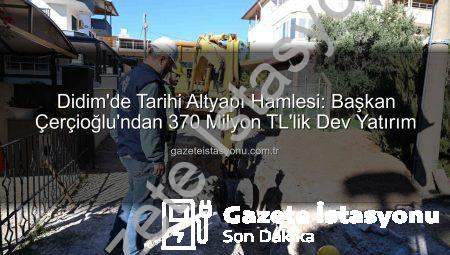 Didim’de Tarihi Altyapı Hamlesi: Başkan Çerçioğlu’ndan 370 Milyon TL’lik Dev Yatırım