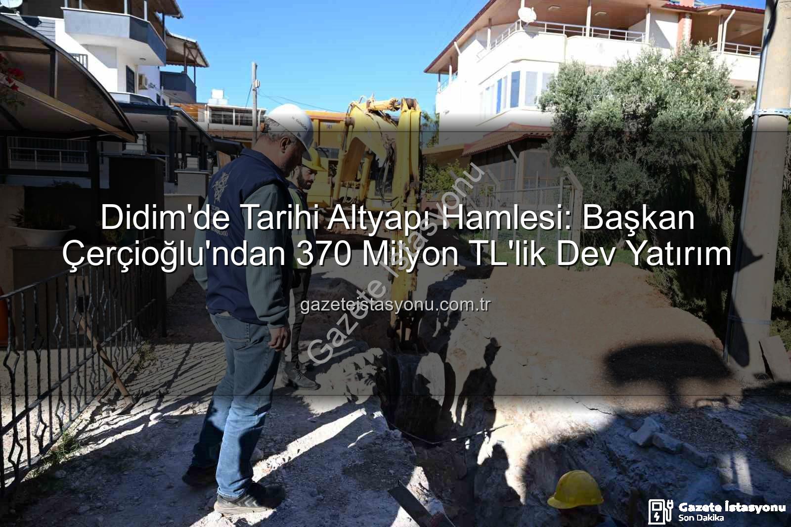 Didim altyapı yatırımı - Didim'de Tarihi Altyapı Hamlesi: Başkan Çerçioğlu'ndan 370 Milyon TL'lik Dev Yatırım