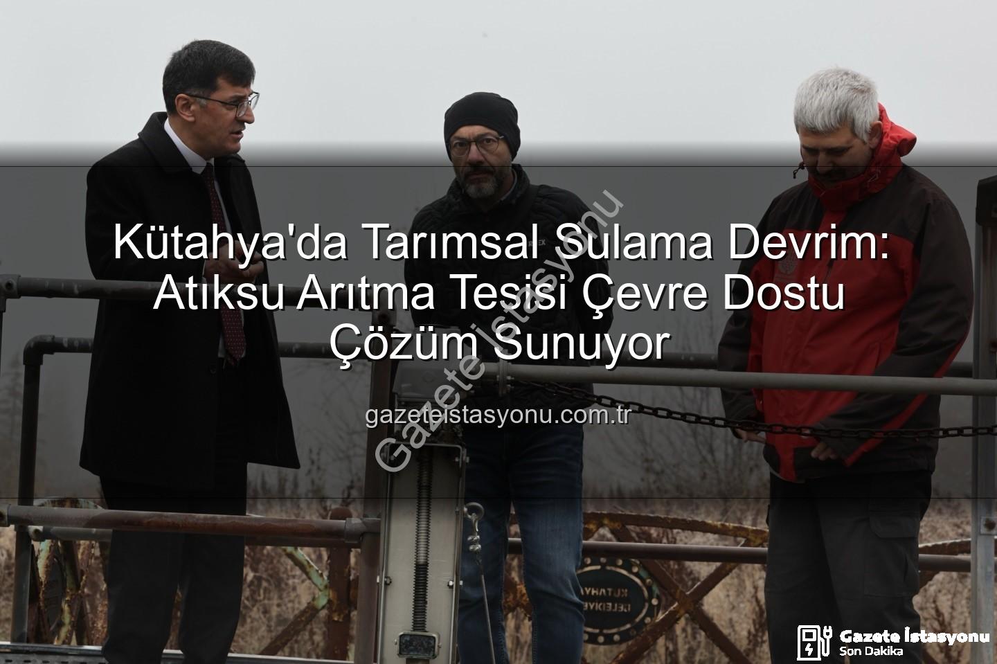 çevre dostu sulama - Kütahya'da Tarımsal Sulama Devrim: Atıksu Arıtma Tesisi Çevre Dostu Çözüm Sunuyor