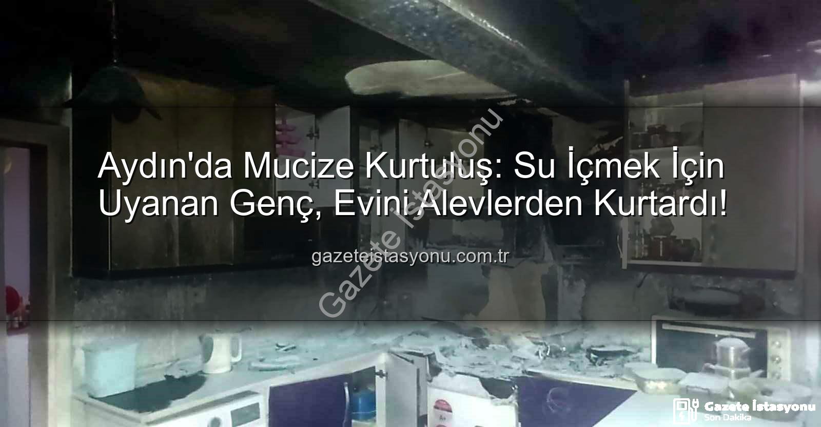 Aydın'da yangın - Aydın'da Mucize Kurtuluş: Su İçmek İçin Uyanan Genç, Evini Alevlerden Kurtardı!