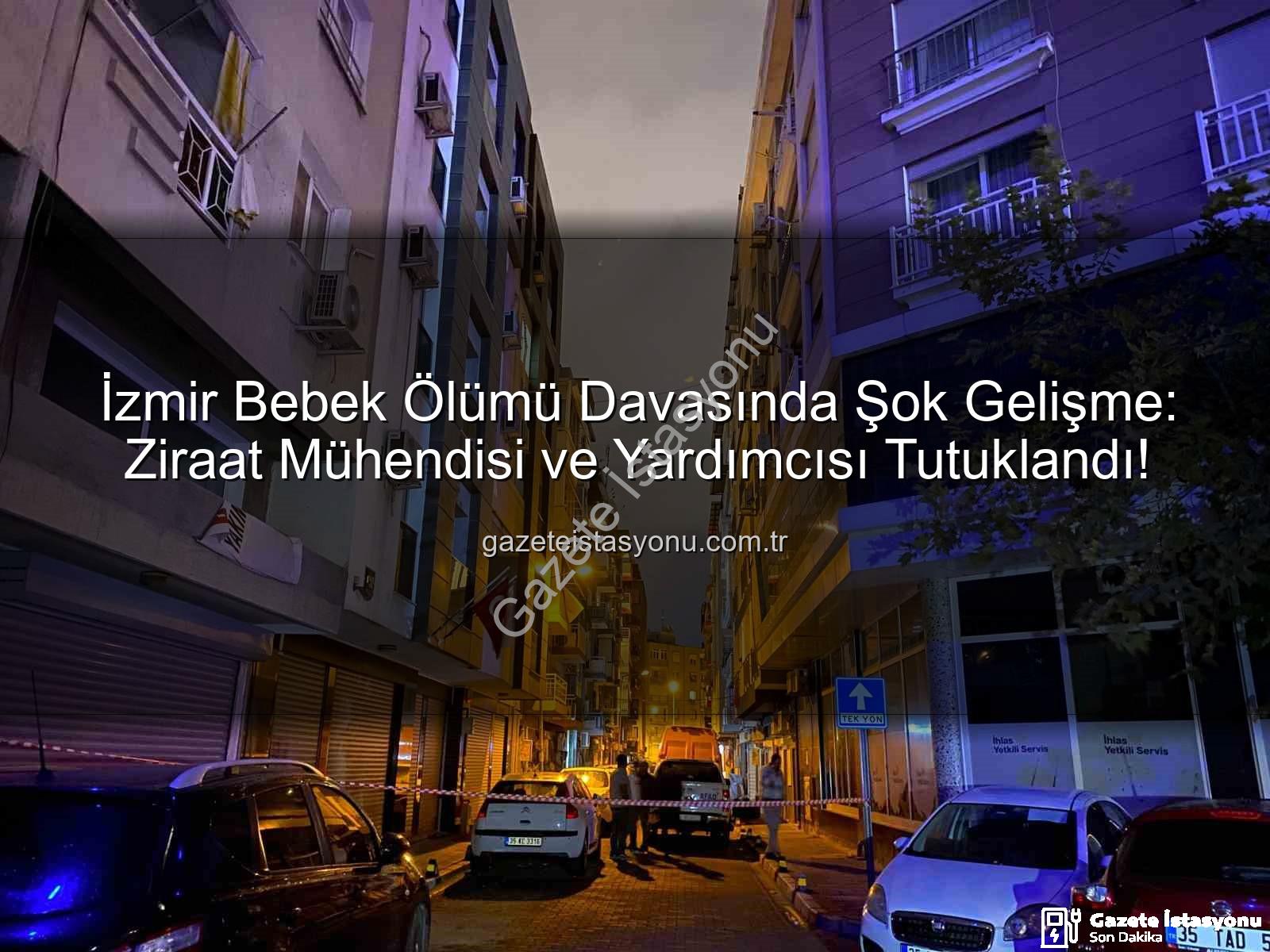 İzmir bebek ölümü - İzmir Bebek Ölümü Davasında Şok Gelişme: Ziraat Mühendisi ve Yardımcısı Tutuklandı!