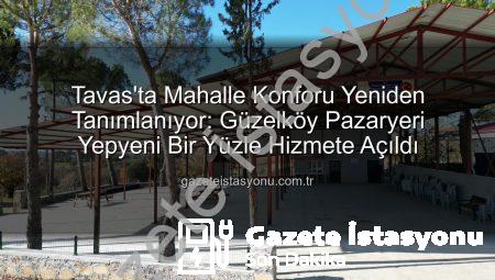 Tavas’ta Mahalle Konforu Yeniden Tanımlanıyor: Güzelköy Pazaryeri Yepyeni Bir Yüzle Hizmete Açıldı