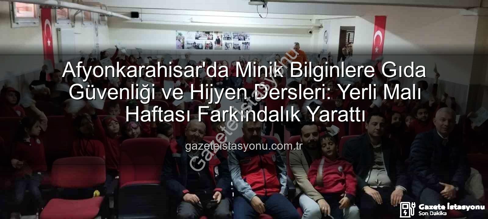 gıda güvenliği eğitimi - Afyonkarahisar'da Minik Bilginlere Gıda Güvenliği ve Hijyen Dersleri: Yerli Malı Haftası Farkındalık Yarattı
