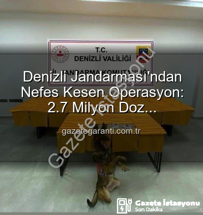 uyuşturucu operasyonu - Denizli Jandarması'ndan Zehir Tacirlerine Darbe: 2.7 Milyon Kullanımlık Uyuşturucu Ele Geçirildi
